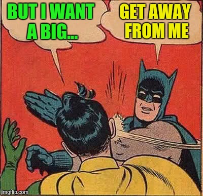 Batman Slapping Robin Meme | BUT I WANT A BIG... GET AWAY FROM ME | image tagged in memes,batman slapping robin | made w/ Imgflip meme maker
