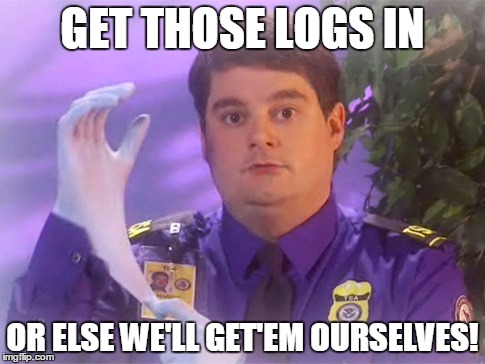 TSA Douche | GET THOSE LOGS IN; OR ELSE WE'LL GET'EM OURSELVES! | image tagged in memes,tsa douche | made w/ Imgflip meme maker