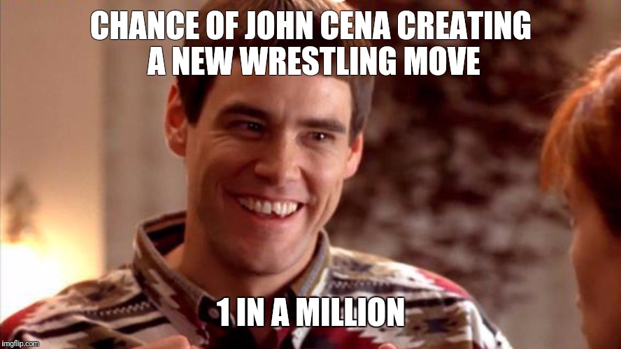 Dumb and Dumber | CHANCE OF JOHN CENA CREATING A NEW WRESTLING MOVE; 1 IN A MILLION | image tagged in dumb and dumber | made w/ Imgflip meme maker