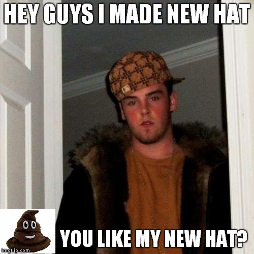 Scumbag Steve | HEY GUYS I MADE NEW HAT; YOU LIKE MY NEW HAT? | image tagged in memes,scumbag steve | made w/ Imgflip meme maker