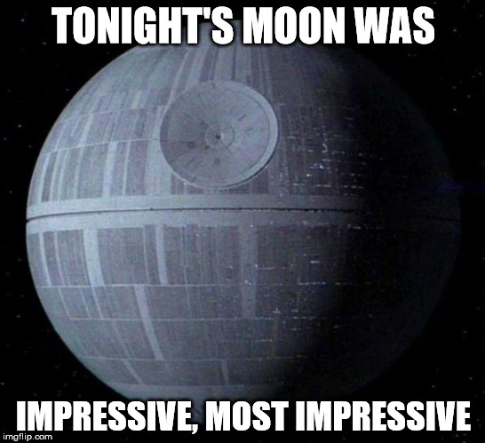 Death Star | TONIGHT'S MOON WAS; IMPRESSIVE, MOST IMPRESSIVE | image tagged in death star | made w/ Imgflip meme maker