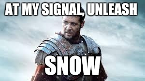 Gladiator | AT MY SIGNAL, UNLEASH; SNOW | image tagged in gladiator | made w/ Imgflip meme maker