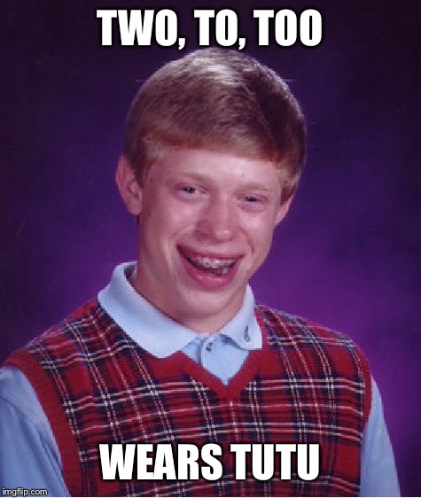 Bad Luck Brian Meme | TWO, TO, TOO WEARS TUTU | image tagged in memes,bad luck brian | made w/ Imgflip meme maker