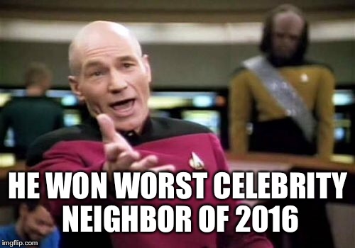 Picard Wtf Meme | HE WON WORST CELEBRITY NEIGHBOR OF 2016 | image tagged in memes,picard wtf | made w/ Imgflip meme maker