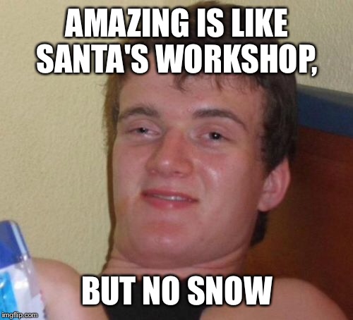 10 Guy Meme | AMAZING IS LIKE SANTA'S WORKSHOP, BUT NO SNOW | image tagged in memes,10 guy | made w/ Imgflip meme maker