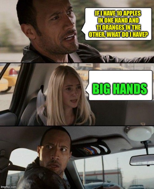 The Rock Driving Meme | IF I HAVE 10 APPLES IN ONE HAND AND 11 ORANGES IN THE OTHER, WHAT DO I HAVE? BIG HANDS | image tagged in memes,the rock driving | made w/ Imgflip meme maker