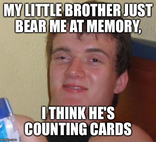 10 Guy Meme | MY LITTLE BROTHER JUST BEAR ME AT MEMORY, I THINK HE'S COUNTING CARDS | image tagged in memes,10 guy | made w/ Imgflip meme maker