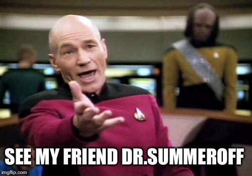 Picard Wtf Meme | SEE MY FRIEND DR.SUMMEROFF | image tagged in memes,picard wtf | made w/ Imgflip meme maker