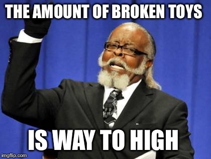 How many Christmas presents didn't make it to New Years? Too many.  | THE AMOUNT OF BROKEN TOYS; IS WAY TO HIGH | image tagged in memes,too damn high | made w/ Imgflip meme maker