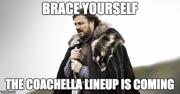 Winter Is Coming | BRACE YOURSELF; THE COACHELLA LINEUP IS COMING | image tagged in winter is coming | made w/ Imgflip meme maker