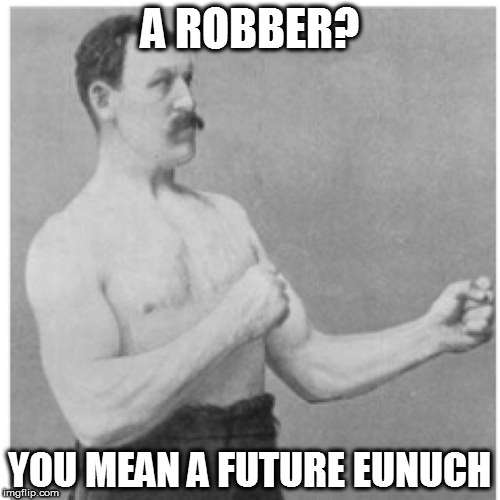 Overly Manly Man a.k.a "The Genderbender". | A ROBBER? YOU MEAN A FUTURE EUNUCH | image tagged in memes,overly manly man | made w/ Imgflip meme maker