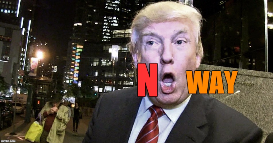 Trump Surprised | N WAY | image tagged in trump surprised | made w/ Imgflip meme maker