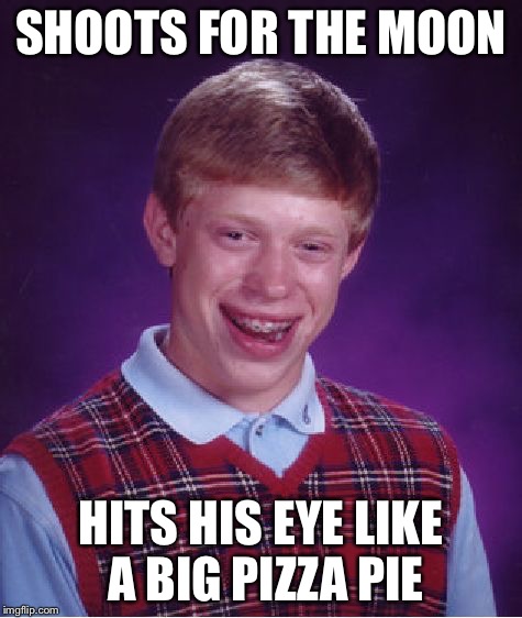 Bad Luck Brian Meme | SHOOTS FOR THE MOON HITS HIS EYE LIKE A BIG PIZZA PIE | image tagged in memes,bad luck brian | made w/ Imgflip meme maker