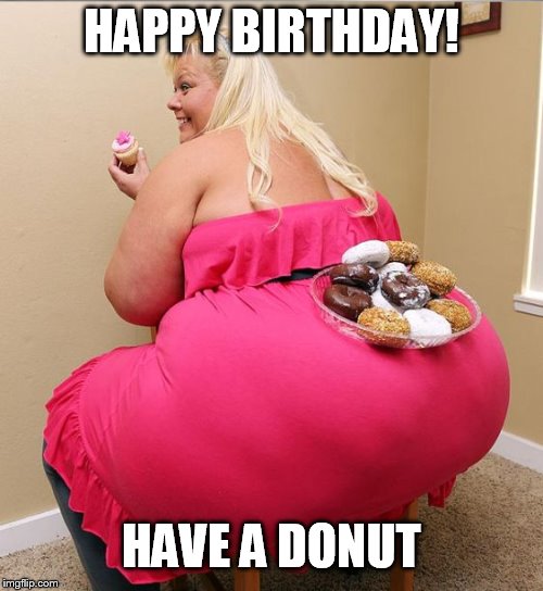 BBW Blond Huge Ass Donut Cops Dream | HAPPY BIRTHDAY! HAVE A DONUT | image tagged in bbw blond huge ass donut cops dream | made w/ Imgflip meme maker