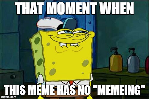 Don't You Squidward | THAT MOMENT WHEN; THIS MEME HAS NO "MEMEING" | image tagged in memes,dont you squidward | made w/ Imgflip meme maker
