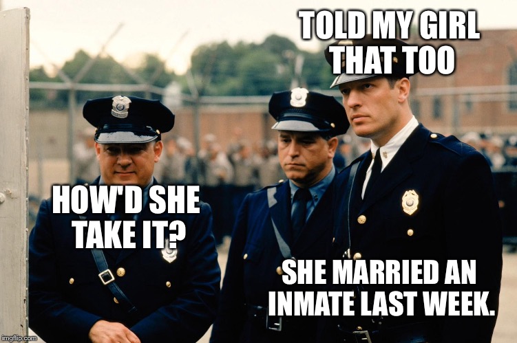 TOLD MY GIRL THAT TOO HOW'D SHE TAKE IT? SHE MARRIED AN INMATE LAST WEEK. | made w/ Imgflip meme maker