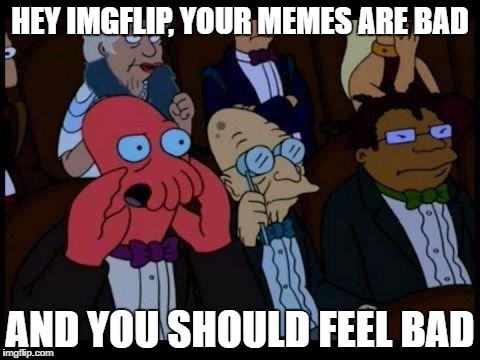 When I want a horrible meme, I know where to turn. #FrontPage.  Thanks guys for being the worst meme website I know of. | HEY IMGFLIP, YOUR MEMES ARE BAD; AND YOU SHOULD FEEL BAD | image tagged in memes,you should feel bad zoidberg | made w/ Imgflip meme maker