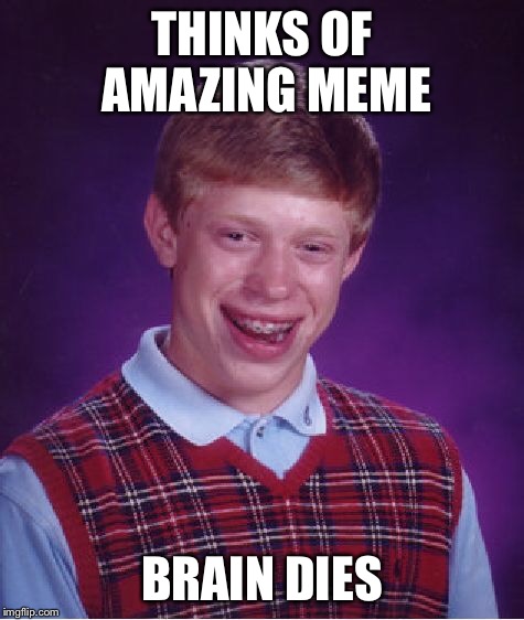 THINKS OF AMAZING MEME BRAIN DIES | image tagged in memes,bad luck brian | made w/ Imgflip meme maker