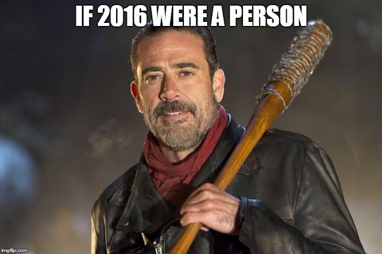 negan | IF 2016 WERE A PERSON | image tagged in negan | made w/ Imgflip meme maker