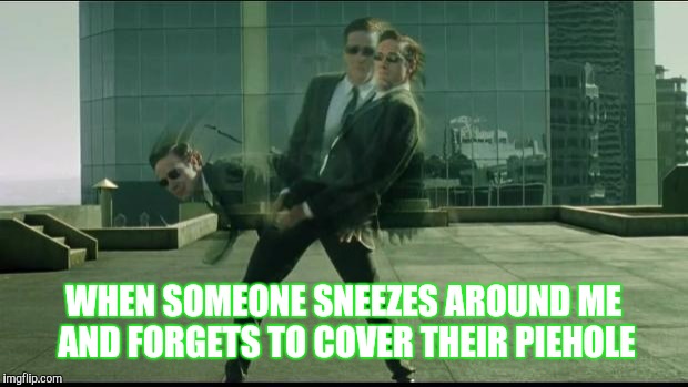 Matrix dodging bullets | WHEN SOMEONE SNEEZES AROUND ME AND FORGETS TO COVER THEIR PIEHOLE | image tagged in matrix dodging bullets | made w/ Imgflip meme maker