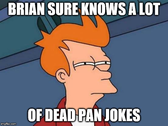 Futurama Fry Meme | BRIAN SURE KNOWS A LOT OF DEAD PAN JOKES | image tagged in memes,futurama fry | made w/ Imgflip meme maker