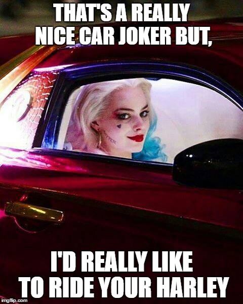 That I would | THAT'S A REALLY NICE CAR JOKER BUT, I'D REALLY LIKE TO RIDE YOUR HARLEY | image tagged in joker,harley quinn | made w/ Imgflip meme maker