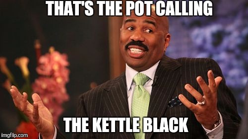 THAT'S THE POT CALLING THE KETTLE BLACK | image tagged in memes,steve harvey | made w/ Imgflip meme maker