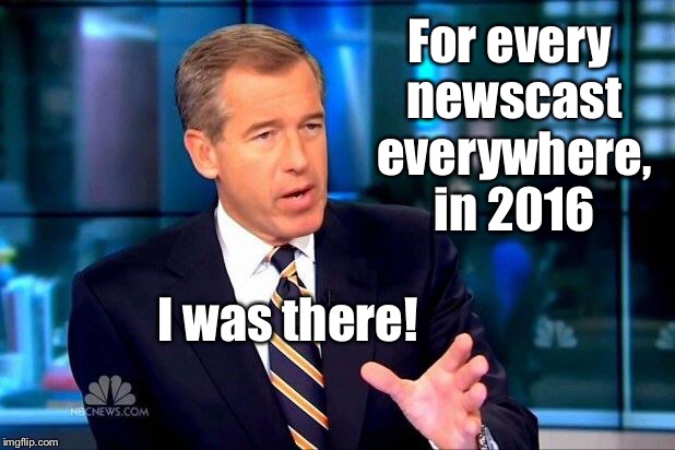 All the fake news for 2016 | For every newscast everywhere, in 2016; I was there! | image tagged in memes,brian williams was there 2,fake news,2016 | made w/ Imgflip meme maker