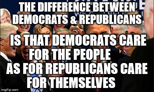 Politicians Laughing | THE DIFFERENCE BETWEEN DEMOCRATS & REPUBLICANS; IS THAT DEMOCRATS CARE FOR THE PEOPLE        AS FOR REPUBLICANS CARE       FOR THEMSELVES | image tagged in politicians laughing | made w/ Imgflip meme maker