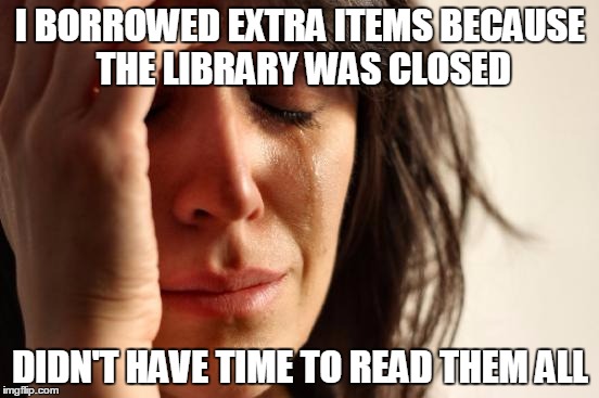 First World Problems | I BORROWED EXTRA ITEMS BECAUSE THE LIBRARY WAS CLOSED; DIDN'T HAVE TIME TO READ THEM ALL | image tagged in memes,first world problems | made w/ Imgflip meme maker