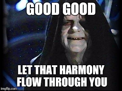 Emperor Palpatine | GOOD GOOD; LET THAT HARMONY FLOW THROUGH YOU | image tagged in emperor palpatine | made w/ Imgflip meme maker