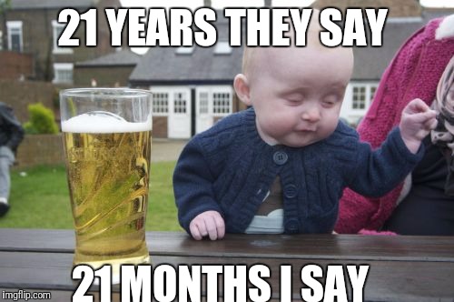 Drunk Baby Meme | 21 YEARS THEY SAY; 21 MONTHS I SAY | image tagged in memes,drunk baby | made w/ Imgflip meme maker