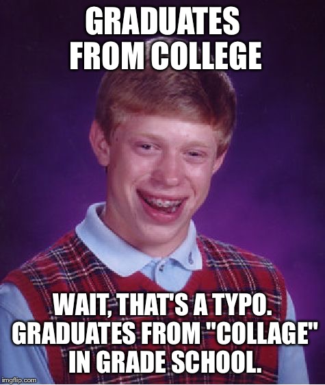 Bad Luck Brian Meme | GRADUATES FROM COLLEGE; WAIT, THAT'S A TYPO. GRADUATES FROM "COLLAGE" IN GRADE SCHOOL. | image tagged in memes,bad luck brian | made w/ Imgflip meme maker