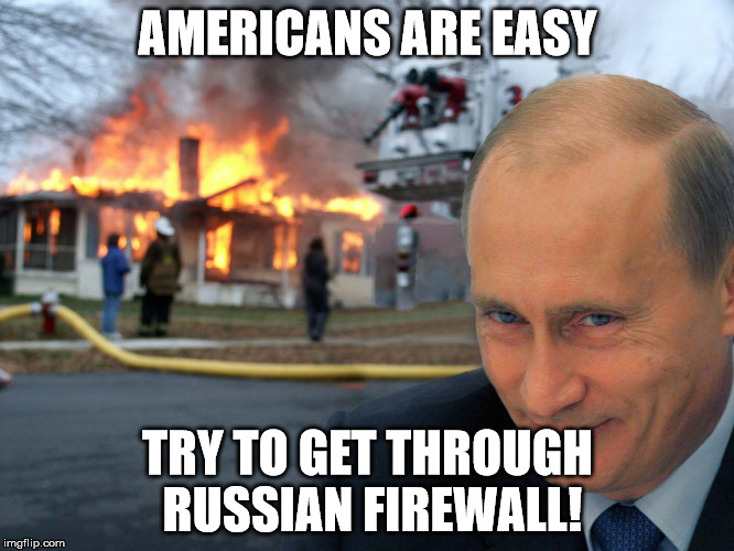 It's hard to write the Russian accent | AMERICANS ARE EASY; TRY TO GET THROUGH RUSSIAN FIREWALL! | image tagged in disaster putin,memes | made w/ Imgflip meme maker
