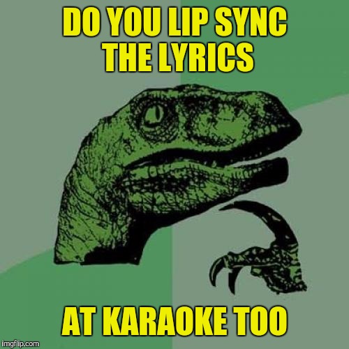 Philosoraptor Meme | DO YOU LIP SYNC THE LYRICS AT KARAOKE TOO | image tagged in memes,philosoraptor | made w/ Imgflip meme maker