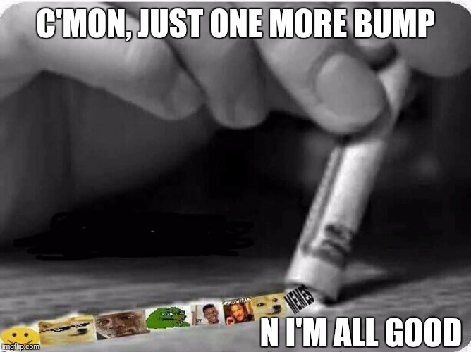 C'MON, JUST ONE MORE BUMP N I'M ALL GOOD | made w/ Imgflip meme maker