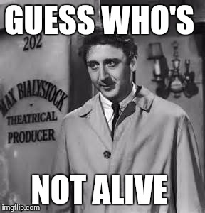 GUESS WHO'S; NOT ALIVE | image tagged in gene wilder,died in 2016,young frankenstein,memes,funny | made w/ Imgflip meme maker