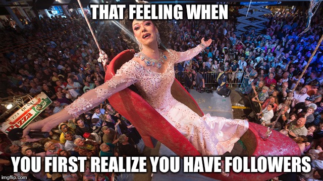 Everybody's famous online | THAT FEELING WHEN; YOU FIRST REALIZE YOU HAVE FOLLOWERS | image tagged in that feeling when,followers,famous,online,funny,new memes | made w/ Imgflip meme maker