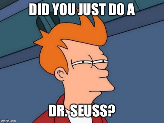 Futurama Fry Meme | DID YOU JUST DO A DR. SEUSS? | image tagged in memes,futurama fry | made w/ Imgflip meme maker