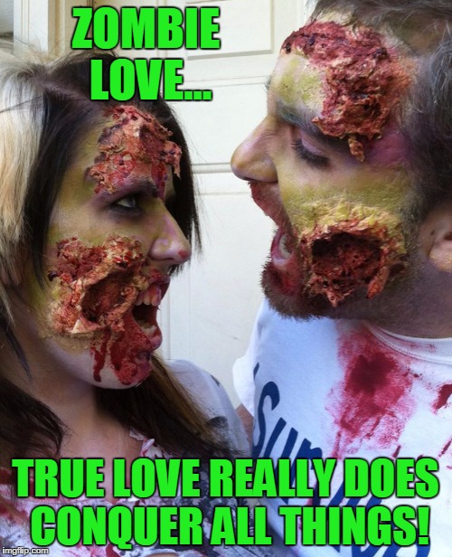 Zombie Love | ZOMBIE LOVE... TRUE LOVE REALLY DOES CONQUER ALL THINGS! | image tagged in zombie love | made w/ Imgflip meme maker