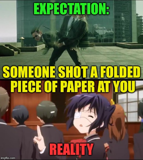Ow! | EXPECTATION:; SOMEONE SHOT A FOLDED PIECE OF PAPER AT YOU; REALITY | image tagged in takanashi rikka,matrix dodging bullets,anime,rikka | made w/ Imgflip meme maker
