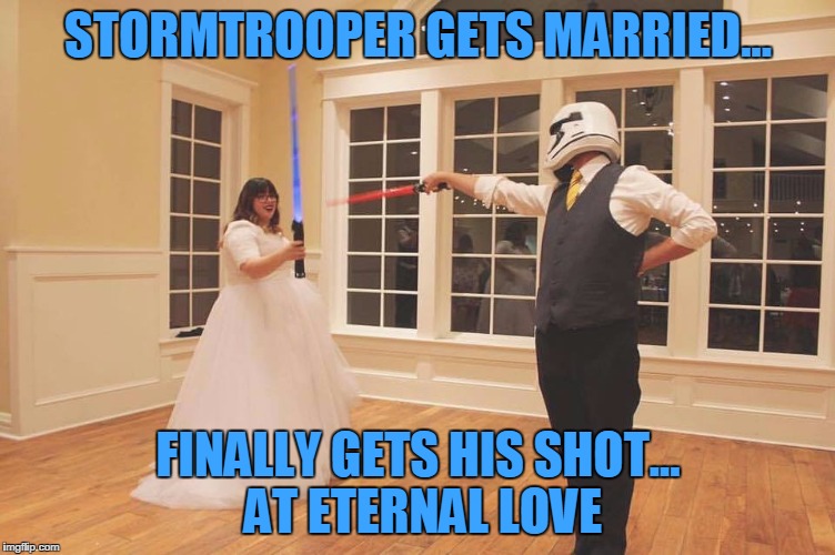 Stormtrooper wedding | STORMTROOPER GETS MARRIED... FINALLY GETS HIS SHOT... AT ETERNAL LOVE | image tagged in stormtrooper wedding | made w/ Imgflip meme maker