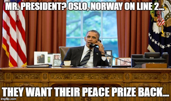MR. PRESIDENT? OSLO, NORWAY ON LINE 2... THEY WANT THEIR PEACE PRIZE BACK... | image tagged in barack obama | made w/ Imgflip meme maker
