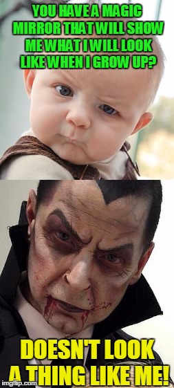 Creep kids out...
Show em what they'll look like when they are older! | YOU HAVE A MAGIC MIRROR THAT WILL SHOW ME WHAT I WILL LOOK LIKE WHEN I GROW UP? DOESN'T LOOK A THING LIKE ME! | image tagged in skeptical baby,dracula,growing up,growing older | made w/ Imgflip meme maker