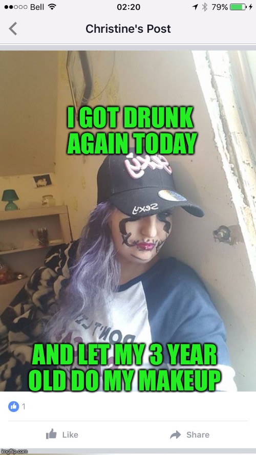 Drunk | I GOT DRUNK AGAIN TODAY; AND LET MY 3 YEAR OLD DO MY MAKEUP | image tagged in drunk | made w/ Imgflip meme maker