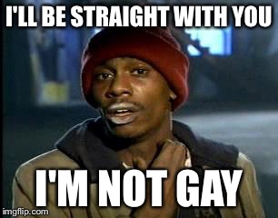 Y'all Got Any More Of That | I'LL BE STRAIGHT WITH YOU; I'M NOT GAY | image tagged in memes,yall got any more of | made w/ Imgflip meme maker