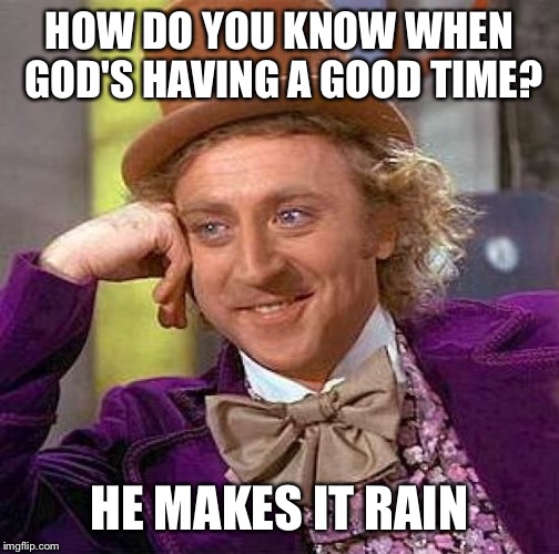 Creepy Condescending Wonka | HOW DO YOU KNOW WHEN GOD'S HAVING A GOOD TIME? HE MAKES IT RAIN | image tagged in memes,creepy condescending wonka | made w/ Imgflip meme maker