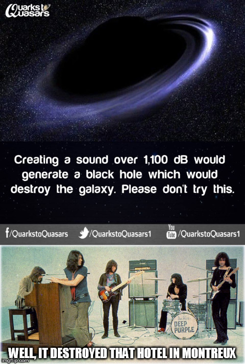 Smoke On The Event Horizon | WELL, IT DESTROYED THAT HOTEL IN MONTREUX | image tagged in black hole,deep purple | made w/ Imgflip meme maker