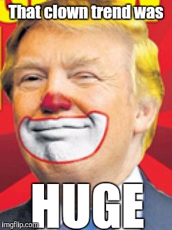 Donald Trump the Clown | That clown trend was; HUGE | image tagged in donald trump the clown | made w/ Imgflip meme maker