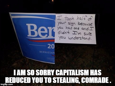 I AM SO SORRY CAPITALISM HAS REDUCED YOU TO STEALING, COMRADE . | image tagged in stolen sanders sign | made w/ Imgflip meme maker